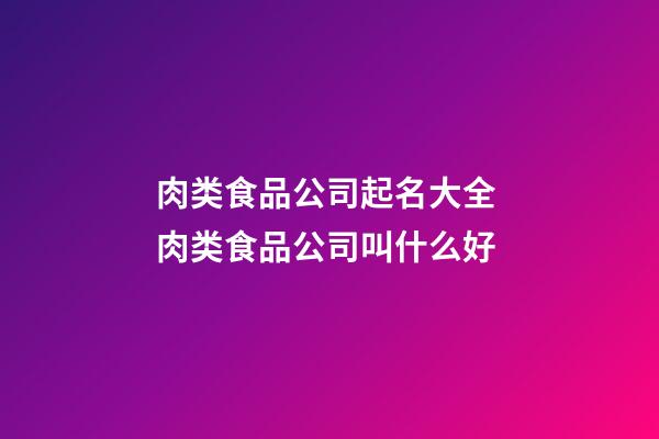 肉类食品公司起名大全 肉类食品公司叫什么好-第1张-公司起名-玄机派